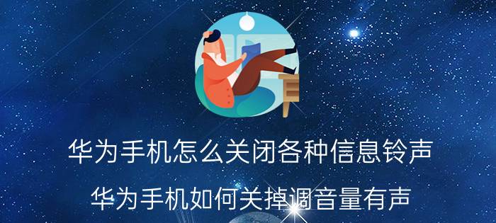 华为手机怎么关闭各种信息铃声 华为手机如何关掉调音量有声？